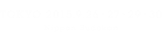 TOKYO 2015.9.26・27・29・30 Nippon Budokan