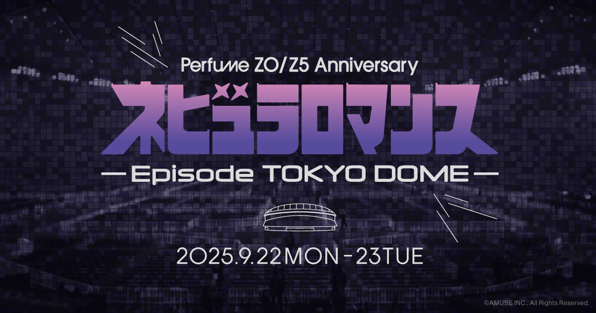 Perfume ZO/Z5 Anniversary “ネビュラロマンス” Episode TOKYO DOME