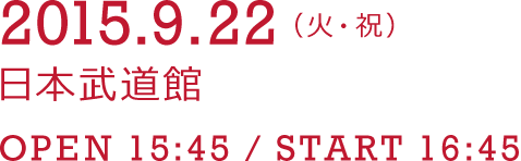 2015.9.22(火・祝)
        日本武道館
        OPEN 15:45 / START 16:45