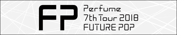 Perfume 7th Tour 2018 ｢FUTURE POP｣