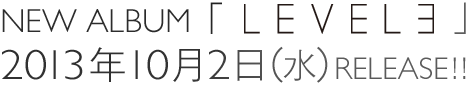NEW ALBUM「LEVEL3」2013年10月2日（水）RELEASE!!