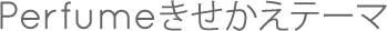 Perfume きせかえテーマ