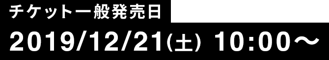 チケット一般発売日 2019/12/21(土) 10:00〜