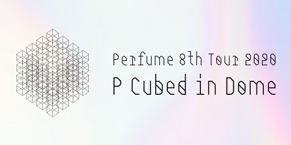 「Perfume 8th Tour 2020 “P Cubed” in Dome」特設サイト